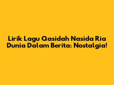Lirik Lagu Qasidah Nasida Ria Dunia Dalam Berita: Nostalgia!