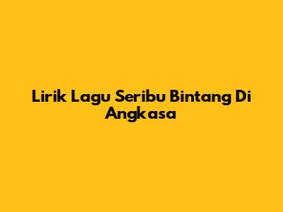 Lirik Lagu Seribu Bintang Di Angkasa