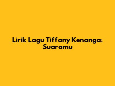 Lirik Lagu Tiffany Kenanga: Suaramu