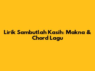 Lirik Sambutlah Kasih: Makna & Chord Lagu