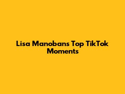 Lisa Manoban's Top TikTok Moments