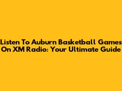 Listen To Auburn Basketball Games On XM Radio: Your Ultimate Guide