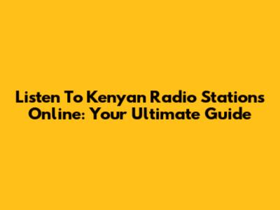 Listen To Kenyan Radio Stations Online: Your Ultimate Guide