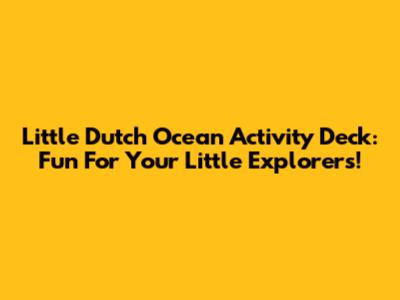 Little Dutch Ocean Activity Deck: Fun For Your Little Explorers!