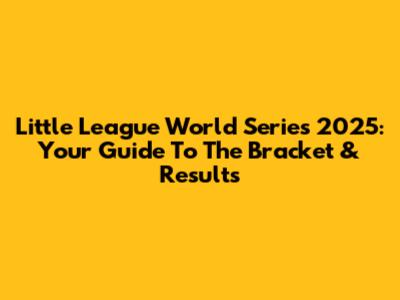 Little League World Series 2025: Your Guide To The Bracket & Results