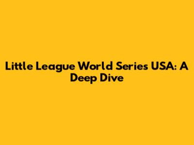 Little League World Series USA: A Deep Dive