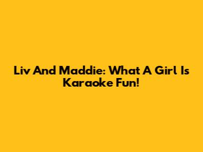 Liv And Maddie: 'What A Girl Is' Karaoke Fun!