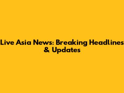 Live Asia News: Breaking Headlines & Updates