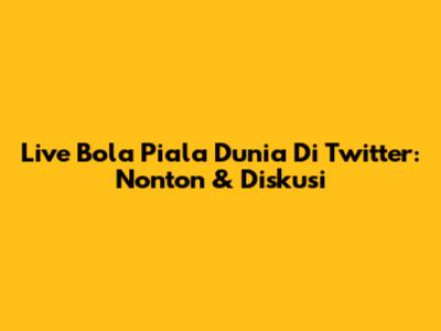 Live Bola Piala Dunia Di Twitter: Nonton & Diskusi