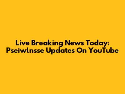 Live Breaking News Today: Pseiwlnsse Updates On YouTube
