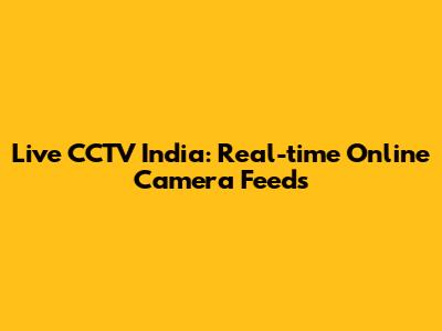 Live CCTV India: Real-time Online Camera Feeds