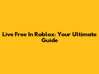 Live Free In Roblox: Your Ultimate Guide