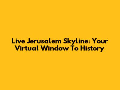 Live Jerusalem Skyline: Your Virtual Window To History