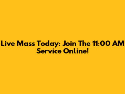Live Mass Today: Join The 11:00 AM Service Online!