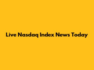 Live Nasdaq Index News Today