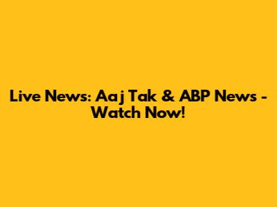 Live News: Aaj Tak & ABP News - Watch Now!