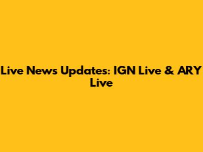 Live News Updates: IGN Live & ARY Live