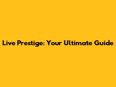 Live Prestige: Your Ultimate Guide
