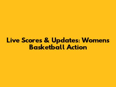 Live Scores & Updates: Women's Basketball Action
