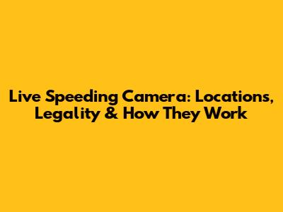 Live Speeding Camera: Locations, Legality & How They Work