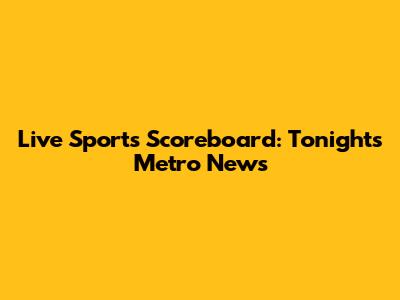 Live Sports Scoreboard: Tonight's Metro News