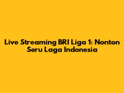 Live Streaming BRI Liga 1: Nonton Seru Laga Indonesia
