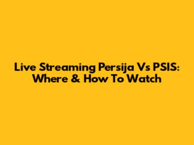 Live Streaming Persija Vs PSIS: Where & How To Watch