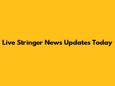 Live Stringer News Updates Today