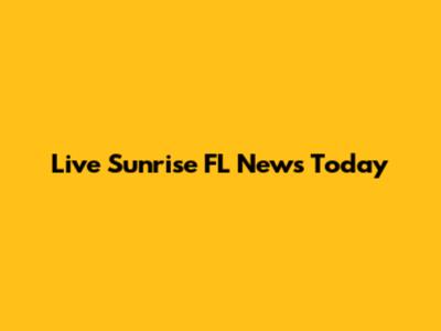 Live Sunrise FL News Today