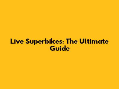 Live Superbikes: The Ultimate Guide