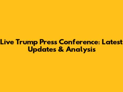 Live Trump Press Conference: Latest Updates & Analysis