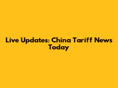 Live Updates: China Tariff News Today