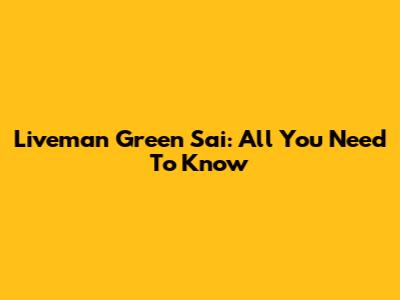 Liveman Green Sai: All You Need To Know