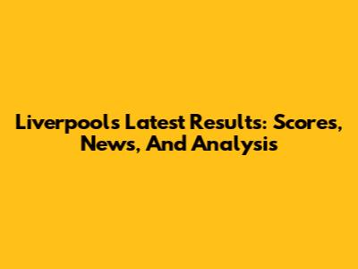 Liverpool's Latest Results: Scores, News, And Analysis