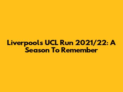 Liverpool's UCL Run 2021/22: A Season To Remember