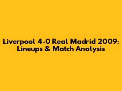 Liverpool 4-0 Real Madrid 2009: Lineups & Match Analysis