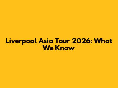 Liverpool Asia Tour 2026: What We Know
