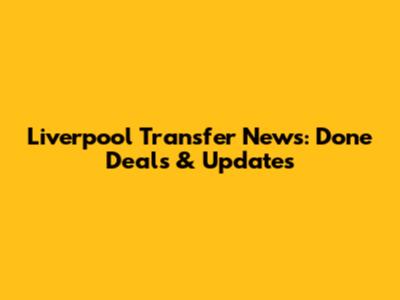 Liverpool Transfer News: Done Deals & Updates