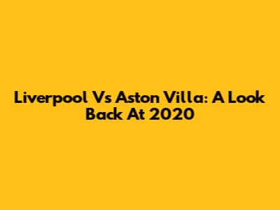 Liverpool Vs Aston Villa: A Look Back At 2020
