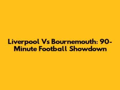 Liverpool Vs Bournemouth: 90-Minute Football Showdown