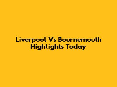 Liverpool Vs Bournemouth Highlights Today