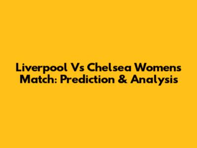 Liverpool Vs Chelsea Women's Match: Prediction & Analysis