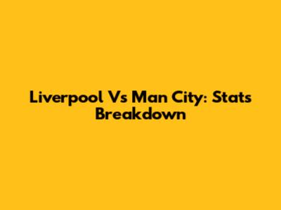 Liverpool Vs Man City: Stats Breakdown