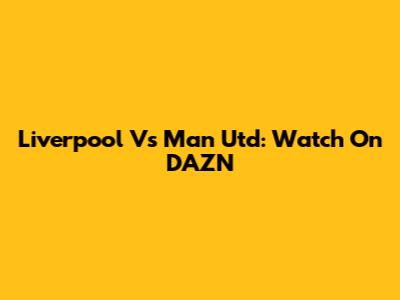 Liverpool Vs Man Utd: Watch On DAZN