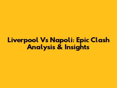 Liverpool Vs Napoli: Epic Clash Analysis & Insights