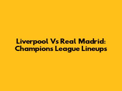 Liverpool Vs Real Madrid: Champions League Lineups