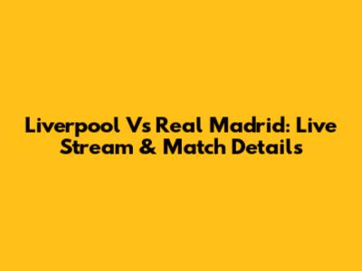 Liverpool Vs Real Madrid: Live Stream & Match Details
