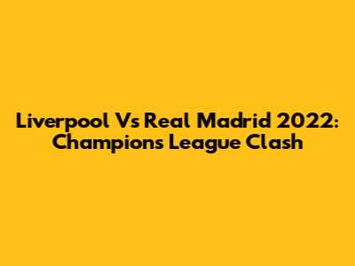 Liverpool Vs Real Madrid 2022: Champions League Clash