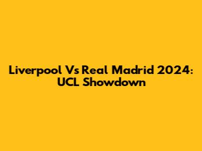 Liverpool Vs Real Madrid 2024: UCL Showdown