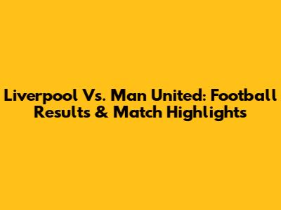 Liverpool Vs. Man United: Football Results & Match Highlights